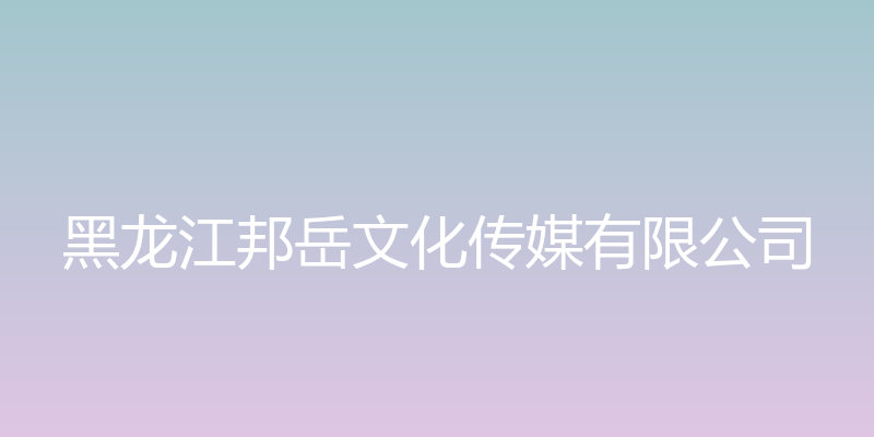 邦岳文化传媒企业官网 - 黑龙江邦岳文化传媒有限公司