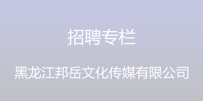 招聘专栏 - 黑龙江邦岳文化传媒有限公司